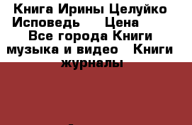 Книга Ирины Целуйко “Исповедь“  › Цена ­ 50 - Все города Книги, музыка и видео » Книги, журналы   . Адыгея респ.,Майкоп г.